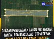 DUGAAN PENGUASAAN LAHAN 500 HEKTAR TANPA LEGALITAS JELAS, GTPM DESAK KEPALA DESA DAN CAMAT PANGGIL MANAGEMENT PERKEBUNAN PICCUAN